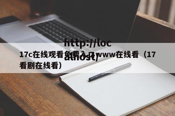 17c在线观看免费入口www在线看（17看剧在线看）
