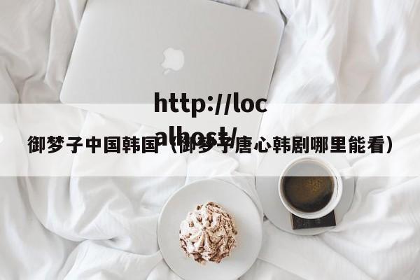 御梦子中国韩国（御梦子唐心韩剧哪里能看）